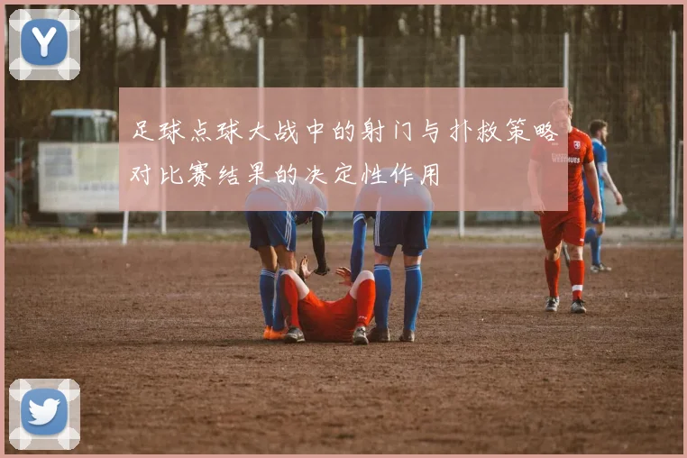 足球点球大战中的射门与扑救策略对比赛结果的决定性作用